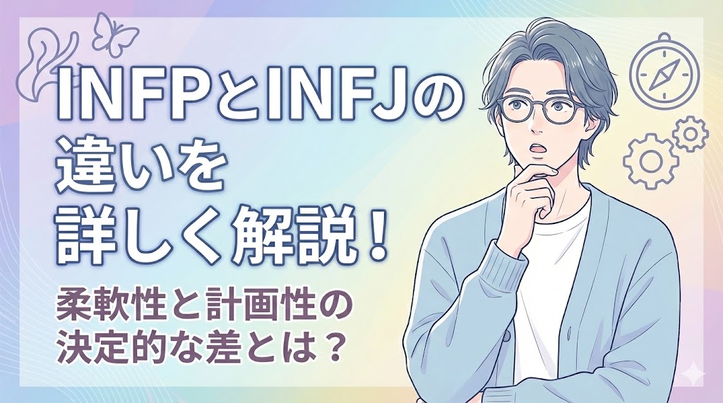 INFPとINFJの違いを詳しく解説！柔軟性と計画性の決定的な差とは？