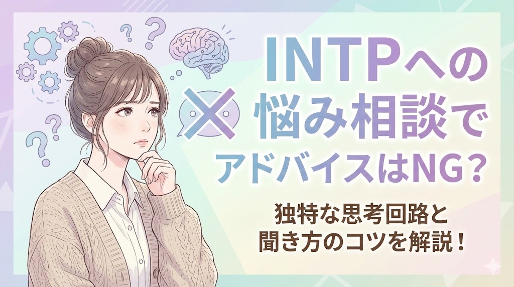 INTPへの悩み相談でアドバイスはNG？独特な思考回路と聞き方のコツを解説！