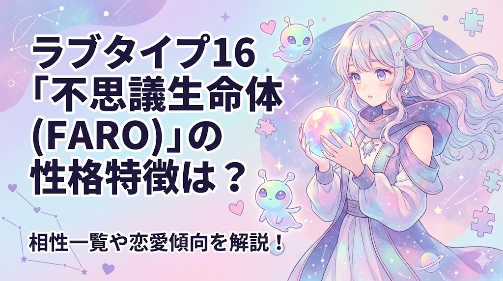 ラブタイプ16「不思議生命体(FARO)」の性格特徴は？相性一覧や恋愛傾向を解説！